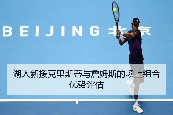 湖人新援克里斯蒂与詹姆斯的场上组合优势评估